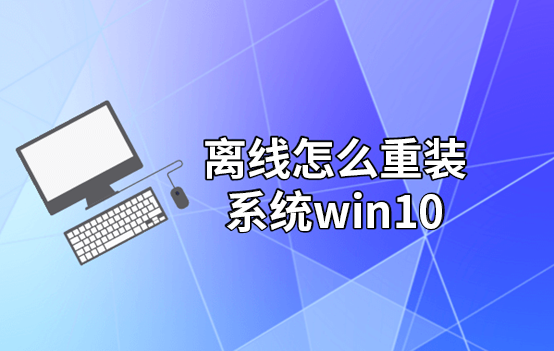 離線怎么重裝系統(tǒng)win10